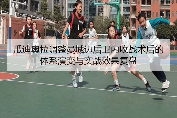 瓜迪奥拉调整曼城边后卫内收战术后的体系演变与实战效果复盘