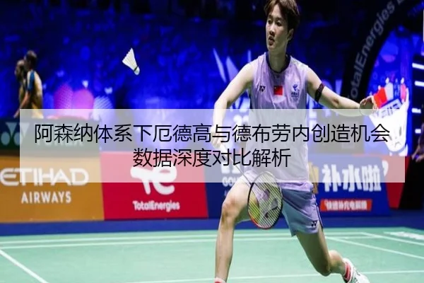 阿森纳体系下厄德高与德布劳内创造机会数据深度对比解析