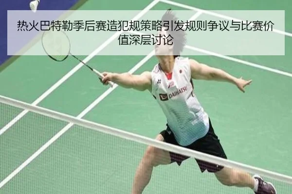 热火巴特勒季后赛造犯规策略引发规则争议与比赛价值深层讨论
