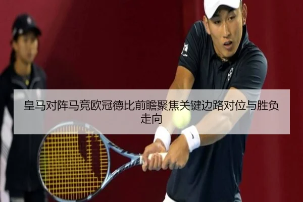 皇马对阵马竞欧冠德比前瞻聚焦关键边路对位与胜负走向