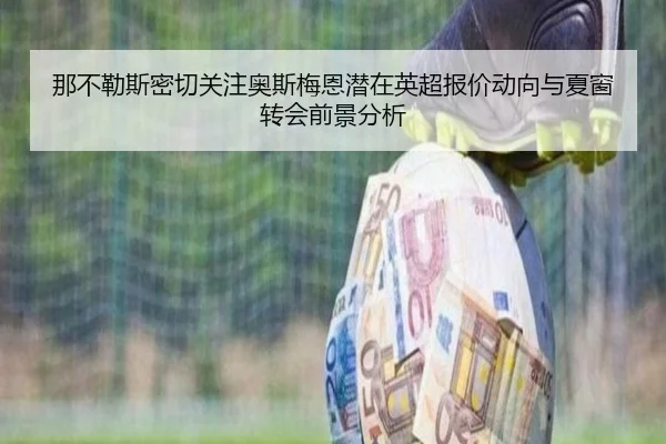 那不勒斯密切关注奥斯梅恩潜在英超报价动向与夏窗转会前景分析